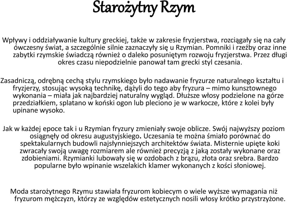 Zasadniczą, odrębną cechą stylu rzymskiego było nadawanie fryzurze naturalnego kształtu i fryzjerzy, stosując wysoką technikę, dążyli do tego aby fryzura mimo kunsztownego wykonania miała jak