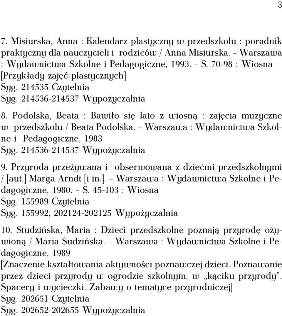 Podolska, Beata : Bawiło się lato z wiosną : zajęcia muzyczne w przedszkolu / Beata Podolska. Warszawa : Wydawnictwa Szkolne i Pedagogiczne, 1983 Syg. 214536-214537 Wypożyczalnia 9.