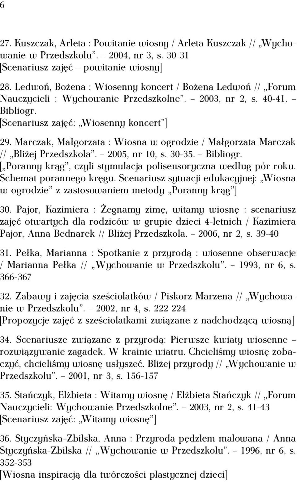 Marczak, Małgorzata : Wiosna w ogrodzie / Małgorzata Marczak // Bliżej Przedszkola. 2005, nr 10, s. 30-35. Bibliogr. [ Poranny krąg, czyli stymulacja polisensoryczna według pór roku.