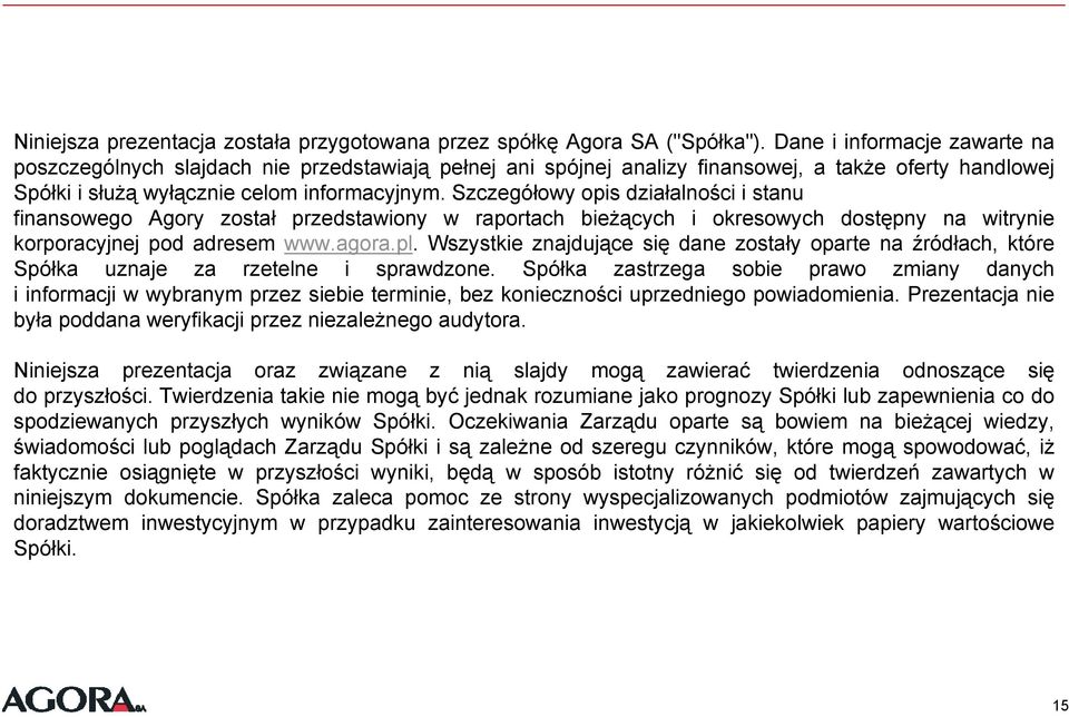 Szczegółowy opis działalności i stanu finansowego Agory został przedstawiony w raportach bieżących i okresowych dostępny na witrynie korporacyjnej pod adresem www.agora.pl.