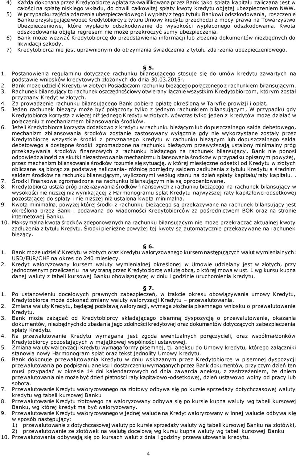 5) W przypadku zajścia zdarzenia ubezpieczeniowego i wypłaty z tego tytułu Bankowi odszkodowania, roszczenie Banku przysługujące wobec Kredytobiorcy z tytułu Umowy kredytu przechodzi z mocy prawa na