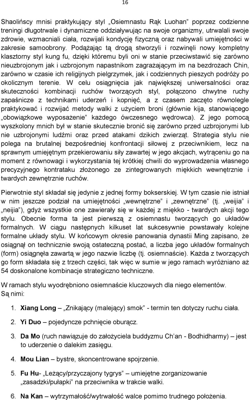 Podążając tą drogą stworzyli i rozwinęli nowy kompletny klasztorny styl kung fu, dzięki któremu byli oni w stanie przeciwstawić się zarówno nieuzbrojonym jak i uzbrojonym napastnikom zagrażającym im