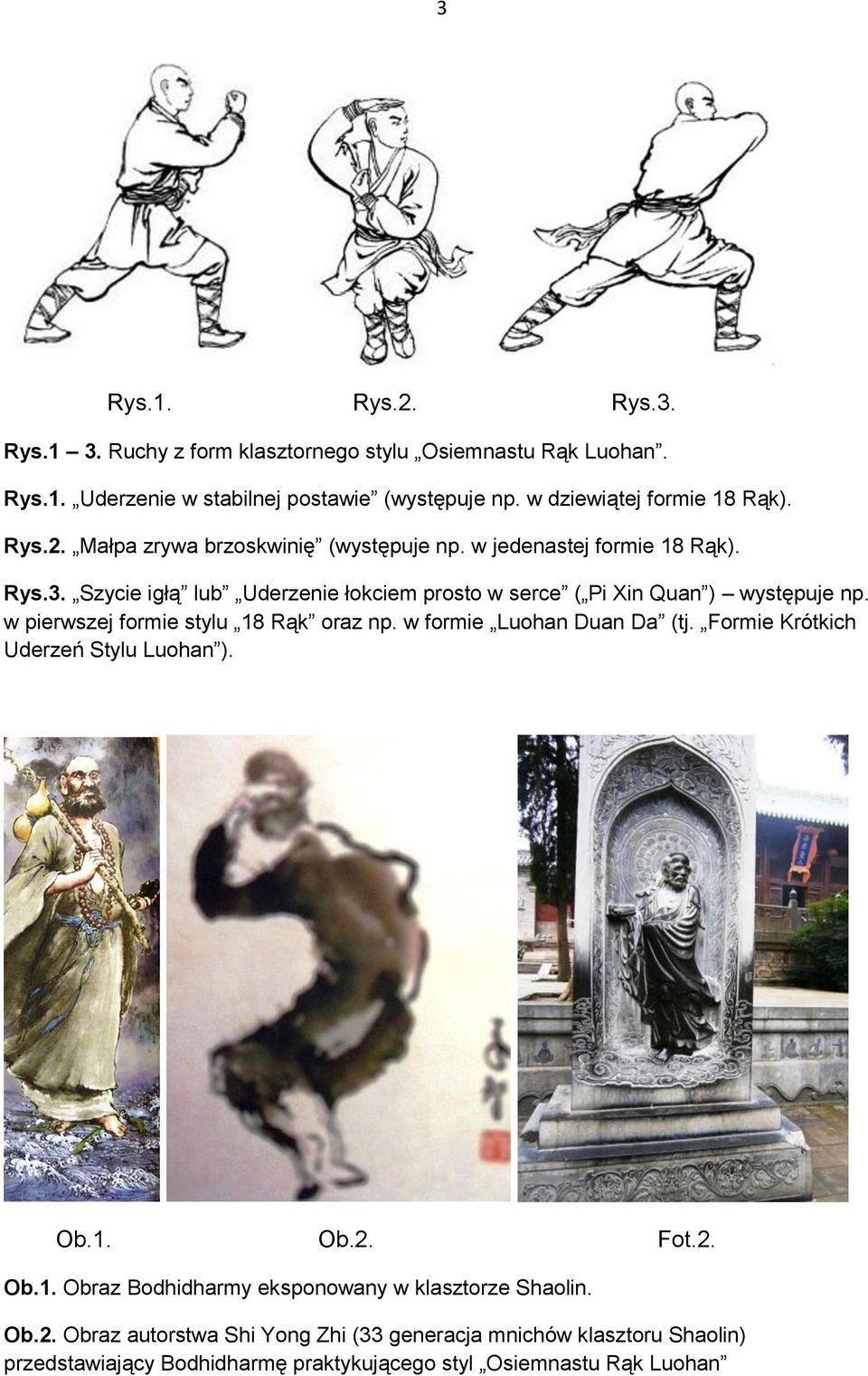 Szycie igłą lub Uderzenie łokciem prosto w serce ( Pi Xin Quan ) występuje np. w pierwszej formie stylu 18 Rąk oraz np. w formie Luohan Duan Da (tj.