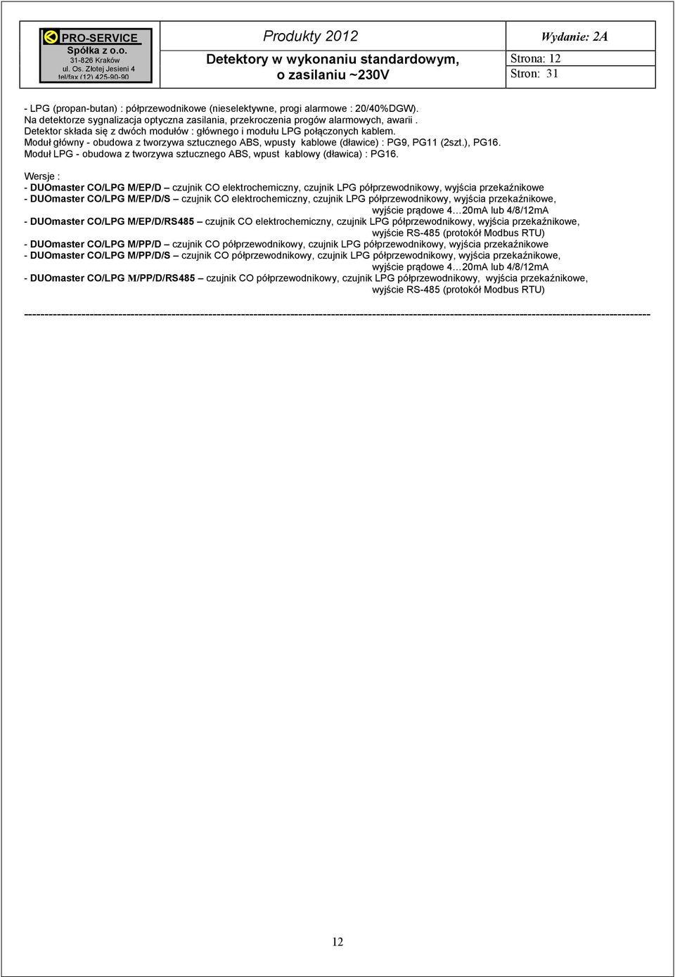 Moduł główny - obudowa z tworzywa sztucznego ABS, wpusty kablowe (dławice) : PG9, PG11 (2szt.), PG16. Moduł LPG - obudowa z tworzywa sztucznego ABS, wpust kablowy (dławica) : PG16.