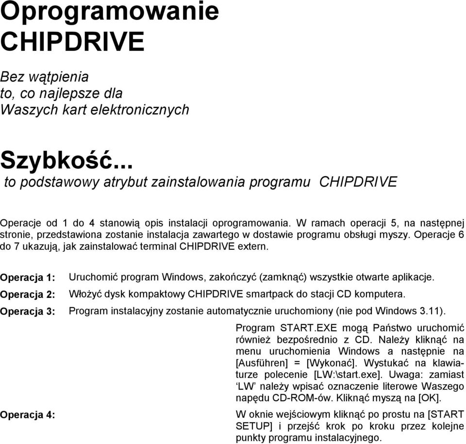 W ramach operacji 5, na następnej stronie, przedstawiona zostanie instalacja zawartego w dostawie programu obsługi myszy. Operacje 6 do 7 ukazują, jak zainstalować terminal CHIPDRIVE extern.