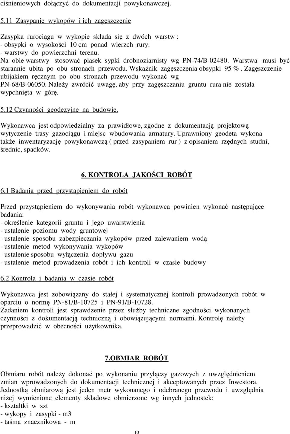 Zagęszczenie ubijakiem ręcznym po obu stronach przewodu wykonać wg PN-68/B-06050. Należy zwrócić uwagę, aby przy zagęszczaniu gruntu rura nie została wypchnięta w górę. 5.