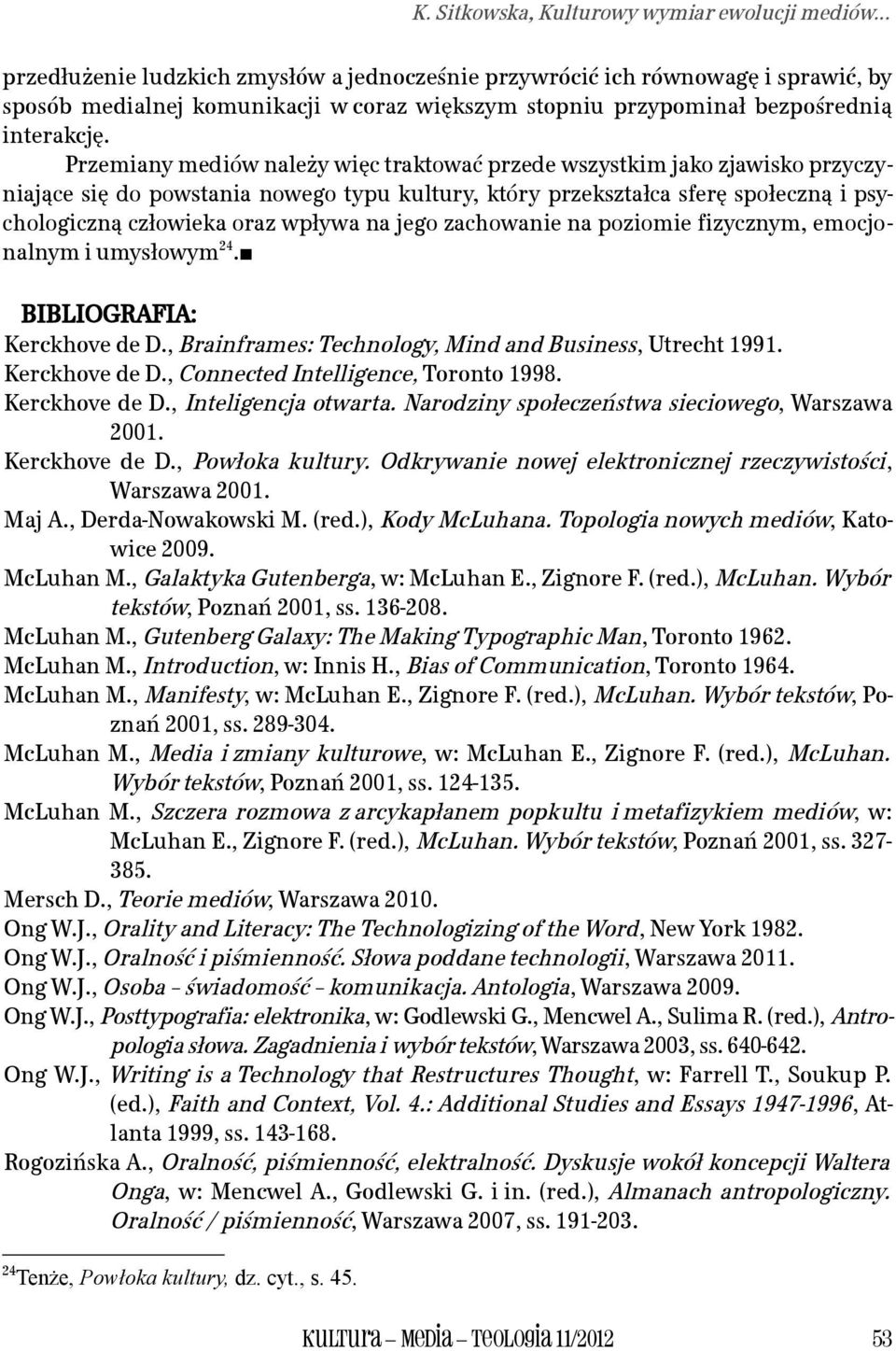 Przemiany mediów należy więc traktować przede wszystkim jako zjawisko przyczyniające się do powstania nowego typu kultury, który przekształca sferę społeczną i psychologiczną człowieka oraz wpływa na