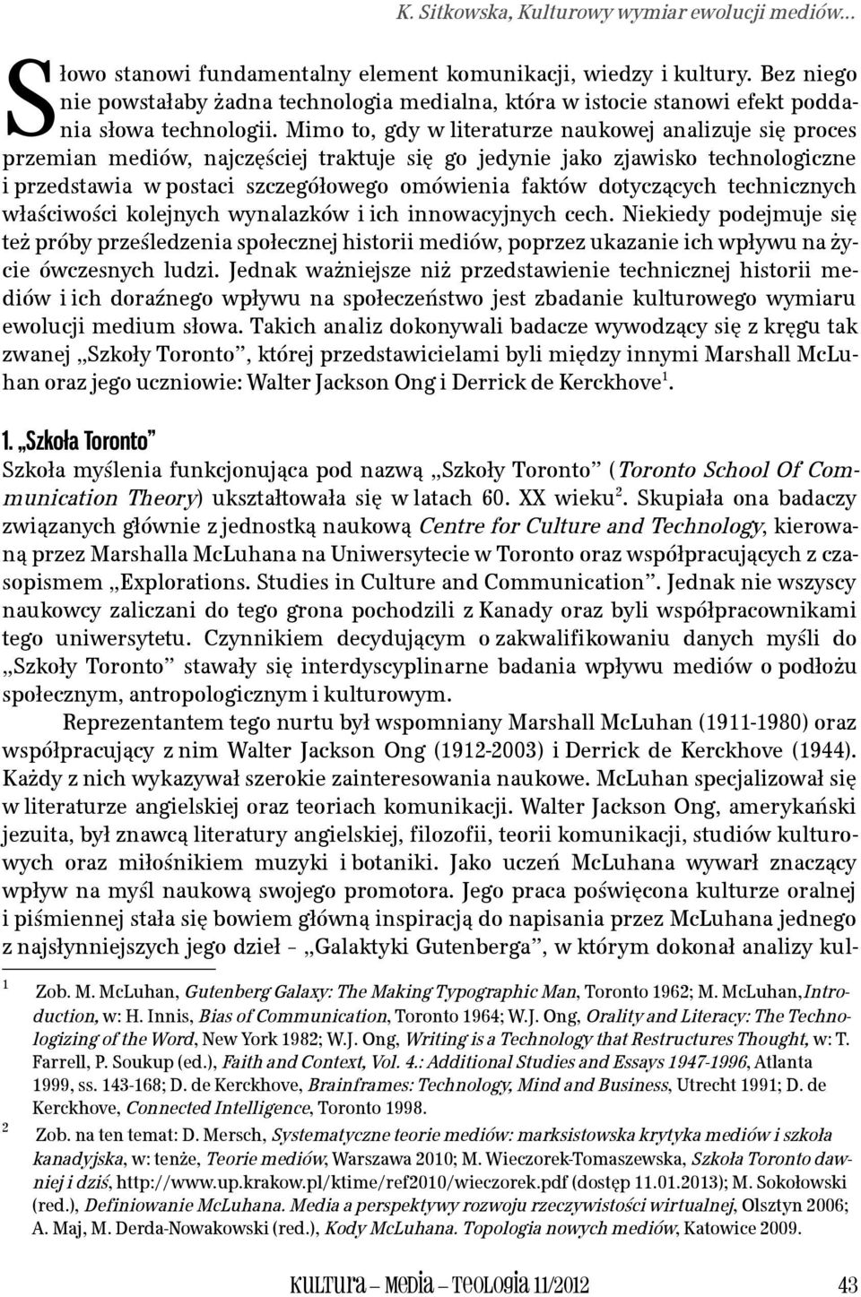 Mimo to, gdy w literaturze naukowej analizuje się proces przemian mediów, najczęściej traktuje się go jedynie jako zjawisko technologiczne i przedstawia w postaci szczegółowego omówienia faktów