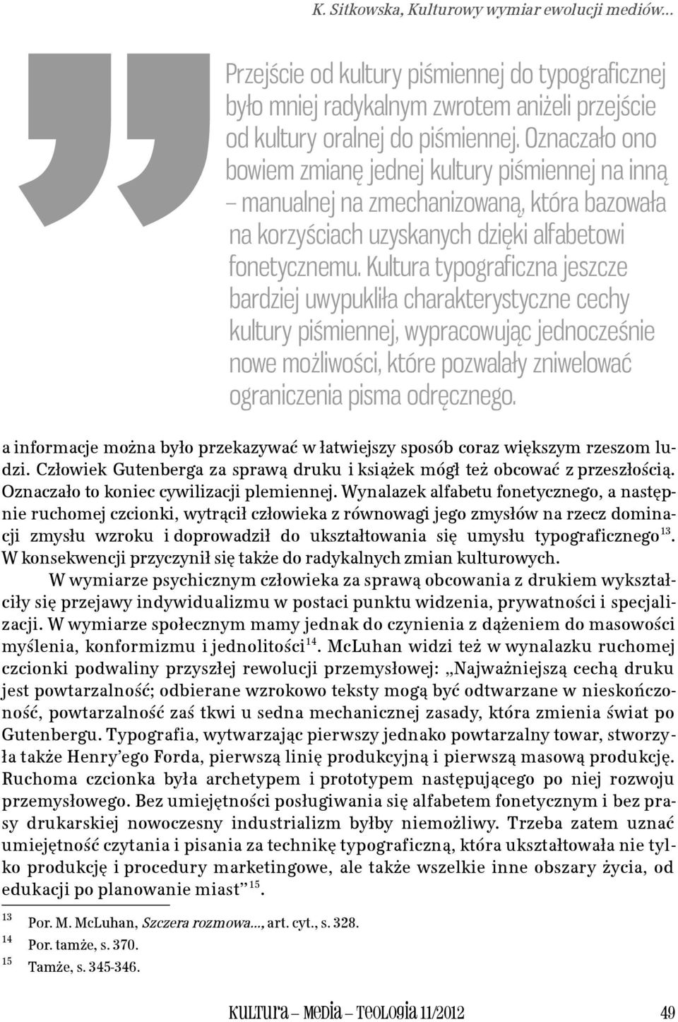 Kultura typograficzna jeszcze bardziej uwypukliła charakterystyczne cechy kultury piśmiennej, wypracowując jednocześnie nowe możliwości, które pozwalały zniwelować ograniczenia pisma odręcznego. K.