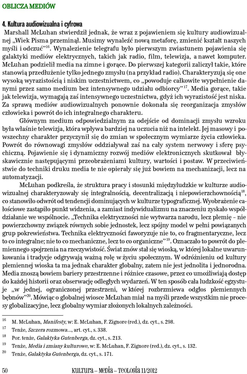 Wynalezienie telegrafu było pierwszym zwiastunem pojawienia się galaktyki mediów elektrycznych, takich jak radio, film, telewizja, a nawet komputer. McLuhan podzielił media na zimne i gorące.