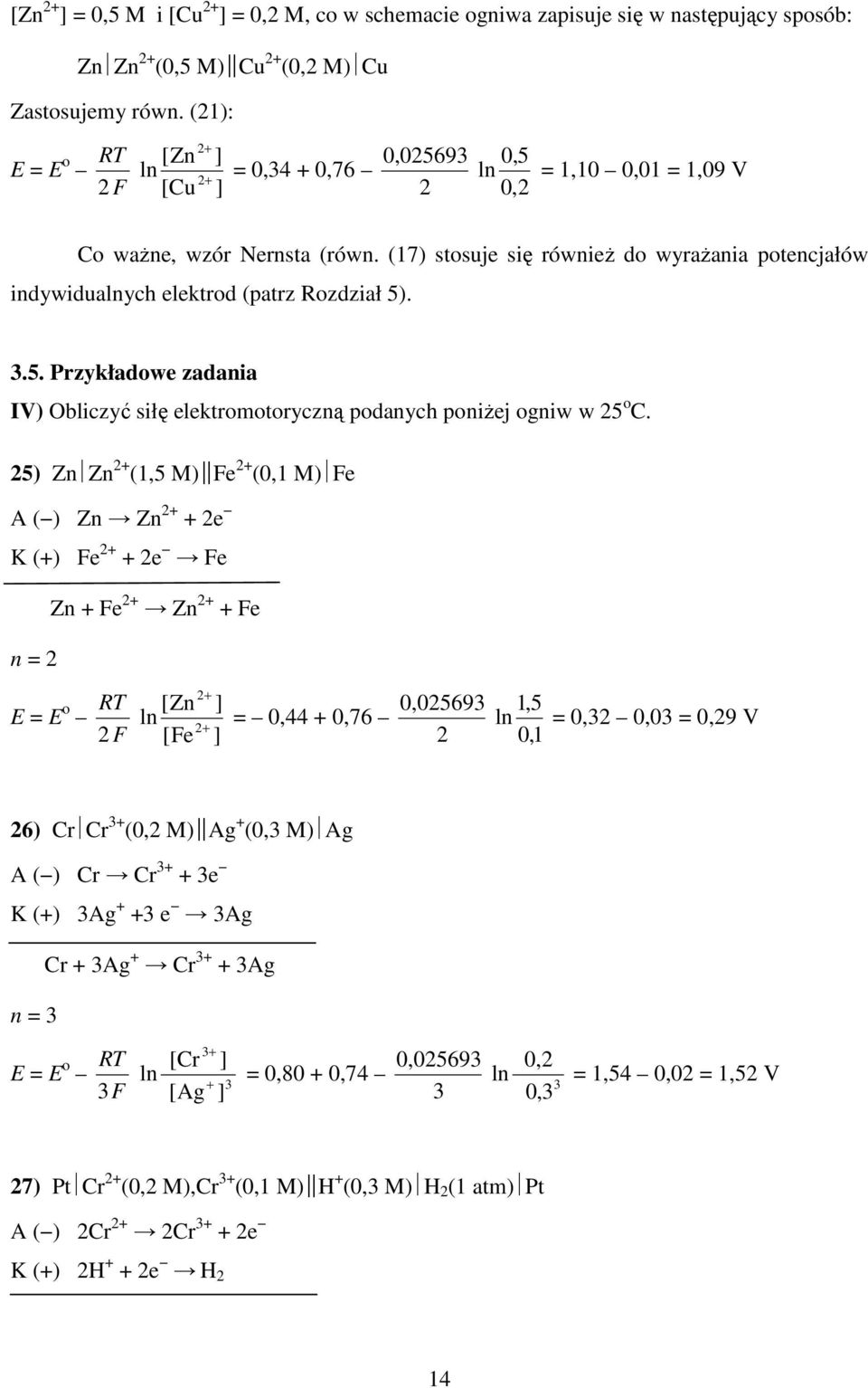 5) Zn Zn (1,5 M) Fe (0,1 M) Fe A ( ) Zn Zn + e K (+) Fe + e Fe Zn + Fe Zn + Fe n = E = E o F [Zn [Fe = 0,44 + 0,76 0,05693 1, 5 = 0,3 0,03 = 0,9 V 0, 1 6) Cr Cr 3+ (0, M) Ag + (0,3 M) Ag A ( ) Cr Cr