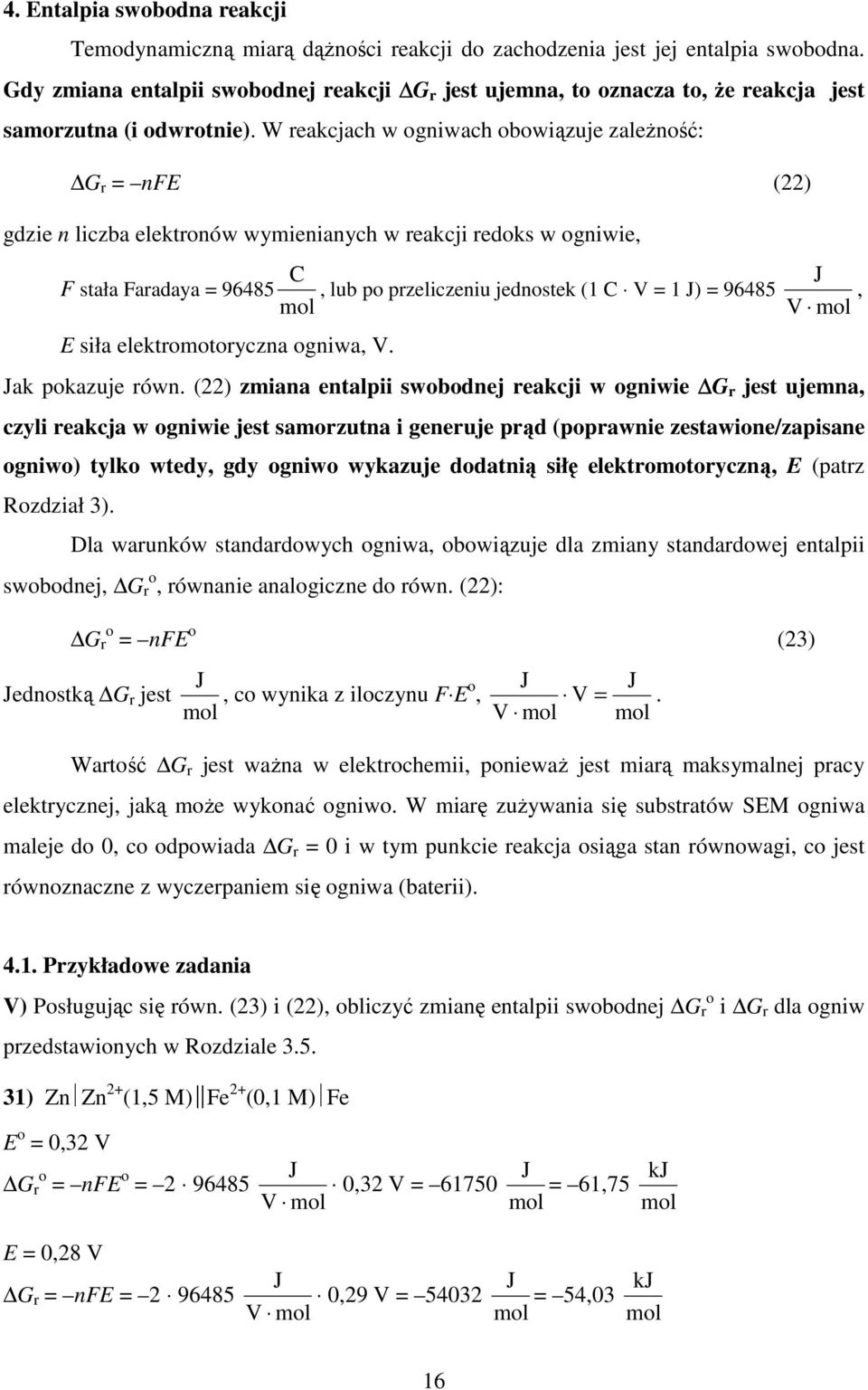 W reakcjach w ogniwach obowiązuje zależność: G r = nfe () gdzie n liczba elektronów wymienianych w reakcji redoks w ogniwie, C F stała Faradaya = 96485, lub po przeliczeniu jednostek (1 C V = 1 ) =