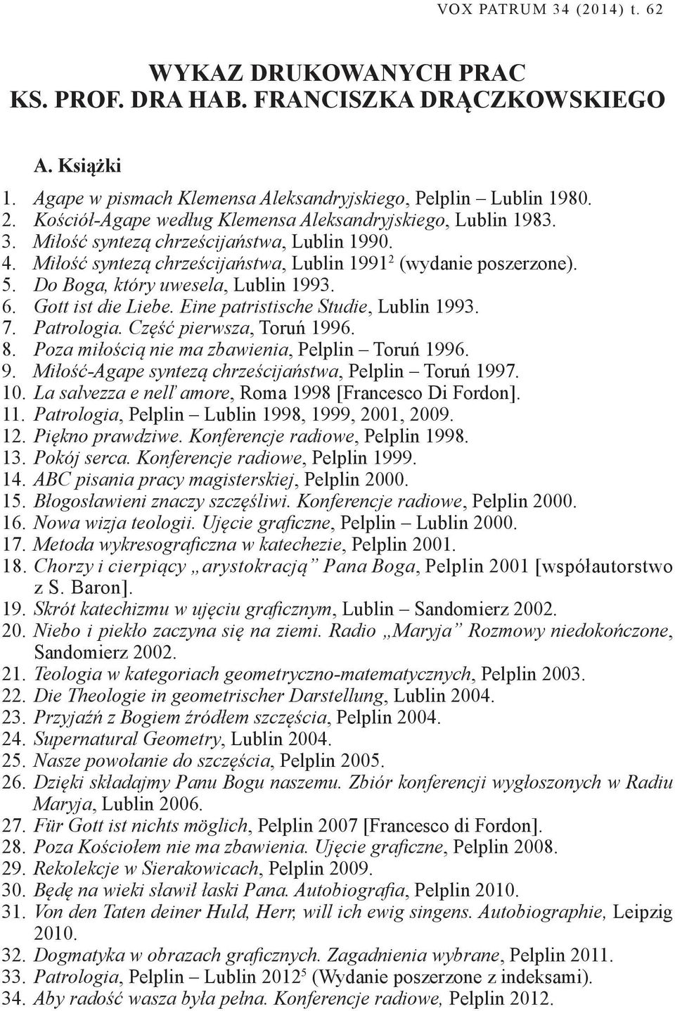 Do Boga, który uwesela, Lublin 1993. 6. Gott ist die Liebe. Eine patristische Studie, Lublin 1993. 7. Patrologia. Część pierwsza, Toruń 1996. 8. Poza miłością nie ma zbawienia, Pelplin Toruń 1996. 9.