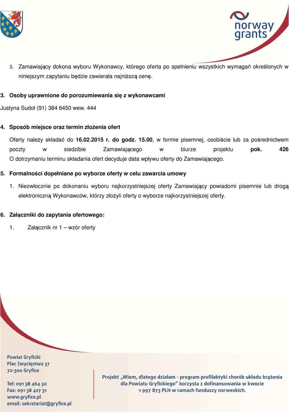 00, w formie pisemnej, osobiście lub za pośrednictwem poczty w siedzibie Zamawiającego w biurze projektu pok. 426 O dotrzymaniu terminu składania ofert decyduje data wpływu oferty do Zamawiającego. 5.