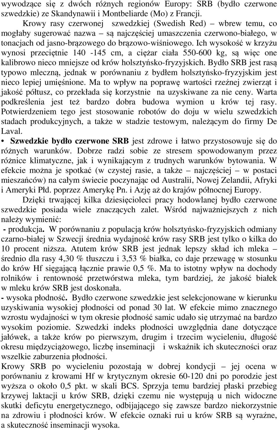 Ich wysokość w krzyżu wynosi przeciętnie 140-145 cm, a ciężar ciała 550-600 kg, są więc one kalibrowo nieco mniejsze od krów holsztyńsko-fryzyjskich.
