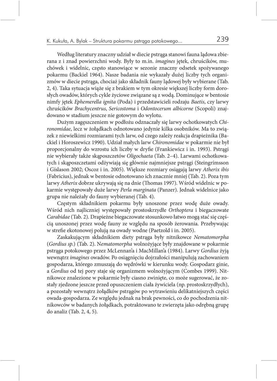 Nasze badania nie wykazały dużej liczby tych organizmów w diecie pstrąga, chociaż jako składnik fauny lądowej były wybierane (Tab. 2, 4).