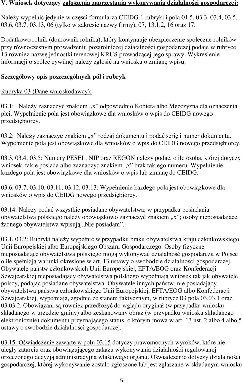 Dodatkowo rolnik (domownik rolnika), który kontynuuje ubezpieczenie społeczne rolników przy równoczesnym prowadzeniu pozarolniczej działalności gospodarczej podaje w rubryce 13 równieŝ nazwę