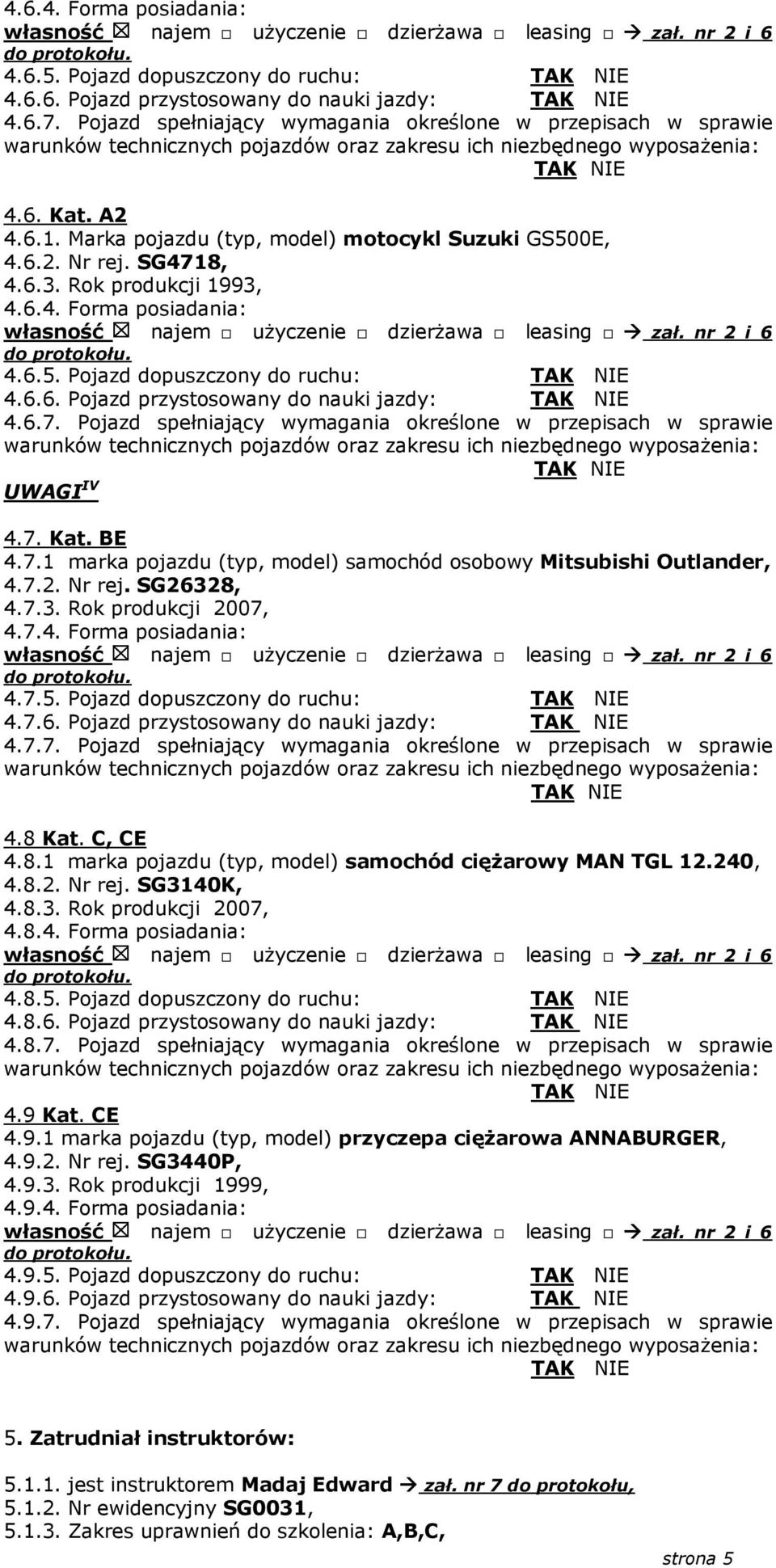 6.7. Pojazd spełniający wymagania określone w przepisach w sprawie UWAGI IV 4.7. Kat. BE 4.7.1 marka pojazdu (typ, model) samochód osobowy Mitsubishi Outlander, 4.7.2. Nr rej. SG2632