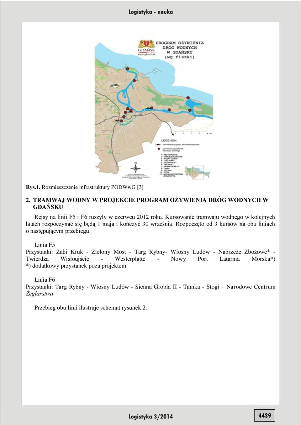 Rozpoczęto od 3 kursów na obu liniach o następującym przebiegu: Linia F5 Przystanki: Żabi Kruk - Zielony Most - Targ Rybny- Wiosny Ludów - Nabrzeże Zbożowe* - Twierdza