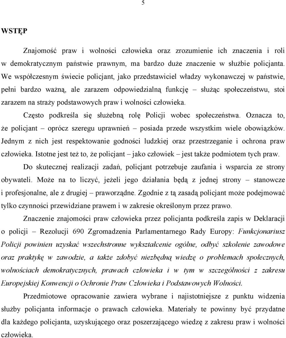 praw i wolności człowieka. Często podkreśla się służebną rolę Policji wobec społeczeństwa. Oznacza to, że policjant oprócz szeregu uprawnień posiada przede wszystkim wiele obowiązków.