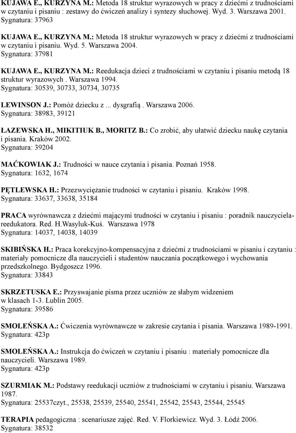 Warszawa 1994. Sygnatura: 30539, 30733, 30734, 30735 LEWINSON J.: Pomóż dziecku z... dysgrafią. Warszawa 2006. Sygnatura: 38983, 39121 ŁAZEWSKA H., MIKITIUK B., MORITZ B.