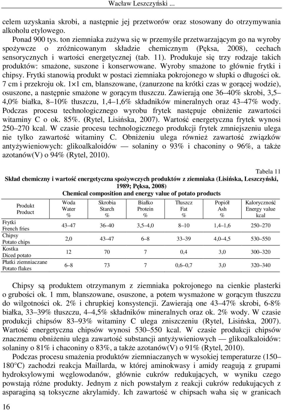 Produkuje się trzy rodzaje takich produktów: smażone, suszone i konserwowane. Wyroby smażone to głównie frytki i chipsy. Frytki stanowią produkt w postaci ziemniaka pokrojonego w słupki o długości ok.