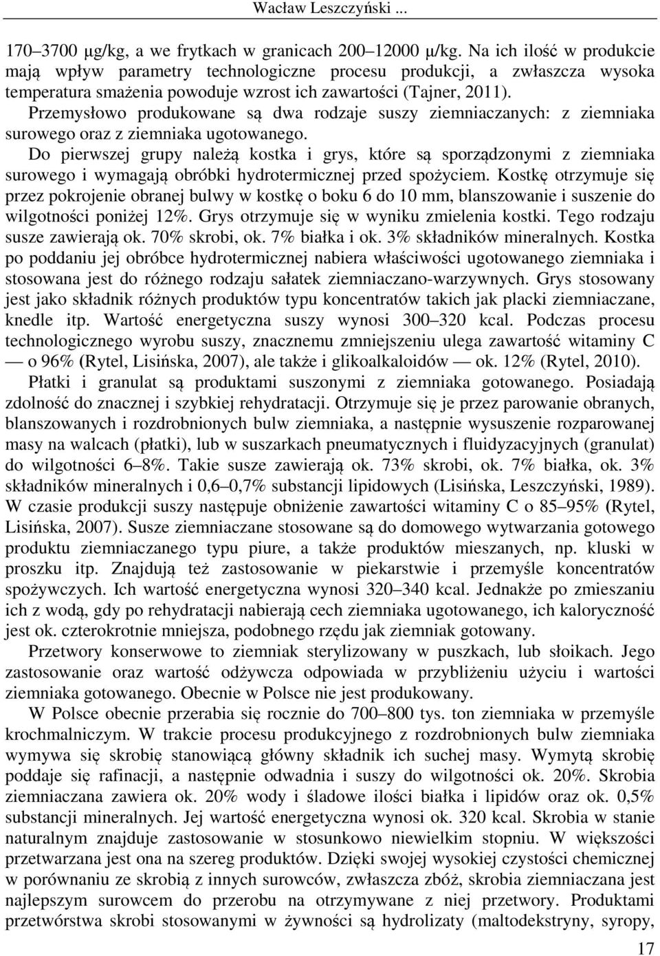 Przemysłowo produkowane są dwa rodzaje suszy ziemniaczanych: z ziemniaka surowego oraz z ziemniaka ugotowanego.