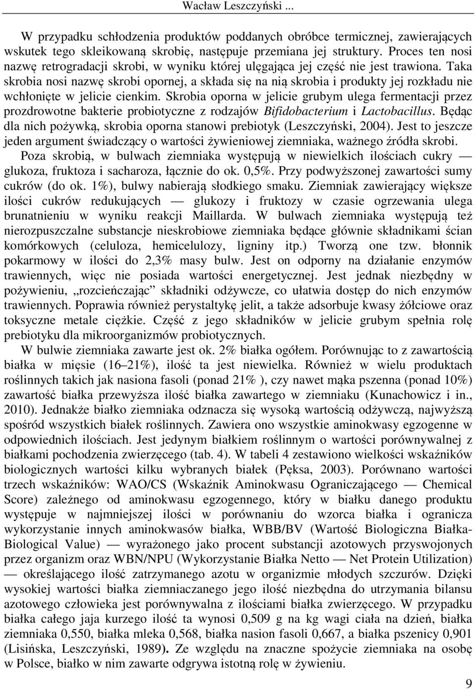 Taka skrobia nosi nazwę skrobi opornej, a składa się na nią skrobia i produkty jej rozkładu nie wchłonięte w jelicie cienkim.
