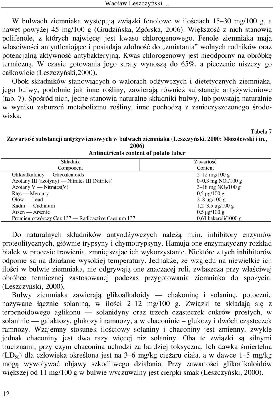 Fenole ziemniaka mają właściwości antyutleniające i posiadają zdolność do zmiatania wolnych rodników oraz potencjalną aktywność antybakteryjną. Kwas chlorogenowy jest nieodporny na obróbkę termiczną.