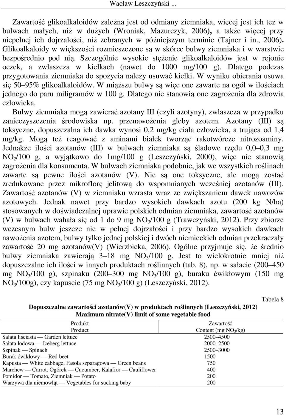 Szczególnie wysokie stężenie glikoalkaloidów jest w rejonie oczek, a zwłaszcza w kiełkach (nawet do 1000 mg/100 g). Dlatego podczas przygotowania ziemniaka do spożycia należy usuwać kiełki.