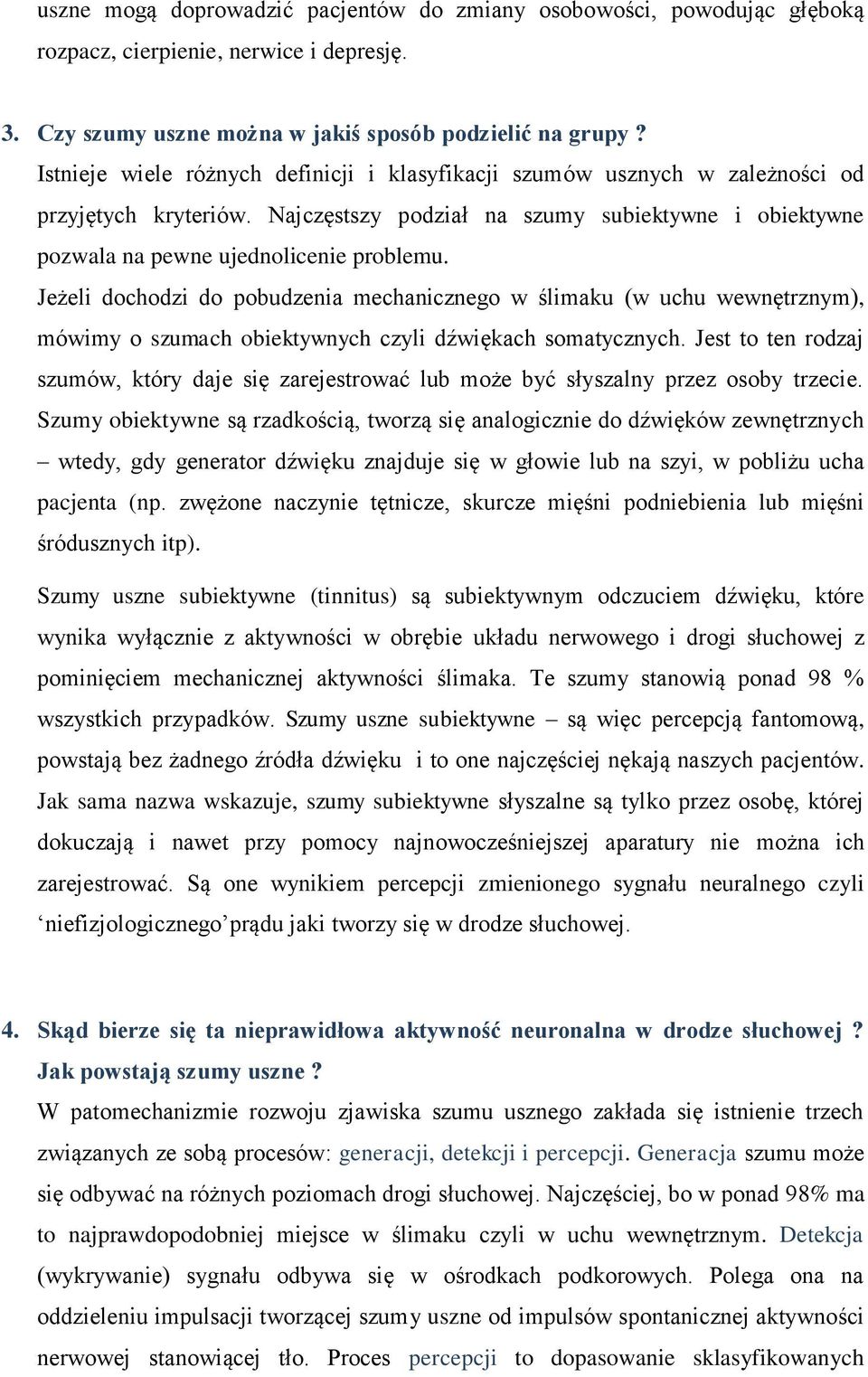 Jeżeli dochodzi do pobudzenia mechanicznego w ślimaku (w uchu wewnętrznym), mówimy o szumach obiektywnych czyli dźwiękach somatycznych.
