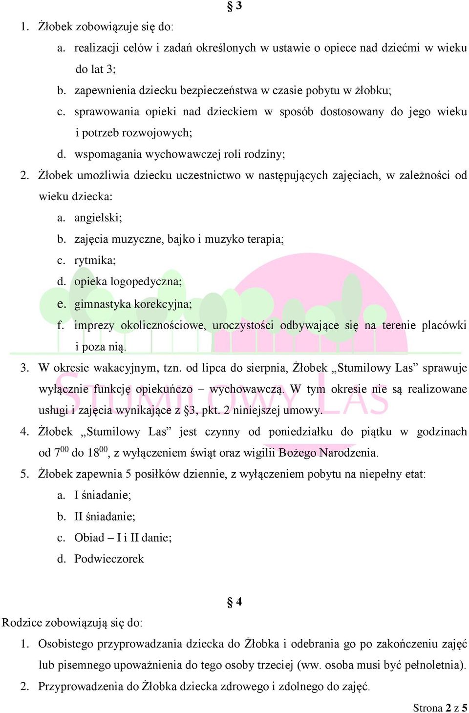 Żłobek umożliwia dziecku uczestnictwo w następujących zajęciach, w zależności od wieku dziecka: a. angielski; b. zajęcia muzyczne, bajko i muzyko terapia; c. rytmika; d. opieka logopedyczna; e.