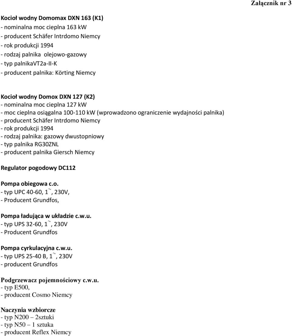 Intrdomo Niemcy - rok produkcji 1994 - rodzaj palnika: gazowy dwustopniowy - typ palnika RG30ZNL - producent palnika Giersch Niemcy Regulator pogodowy DC112 Pompa obiegowa c.o. - typ UPC 40-60, 1~, 230V, - Producent Grundfos, Pompa ładująca w układzie c.