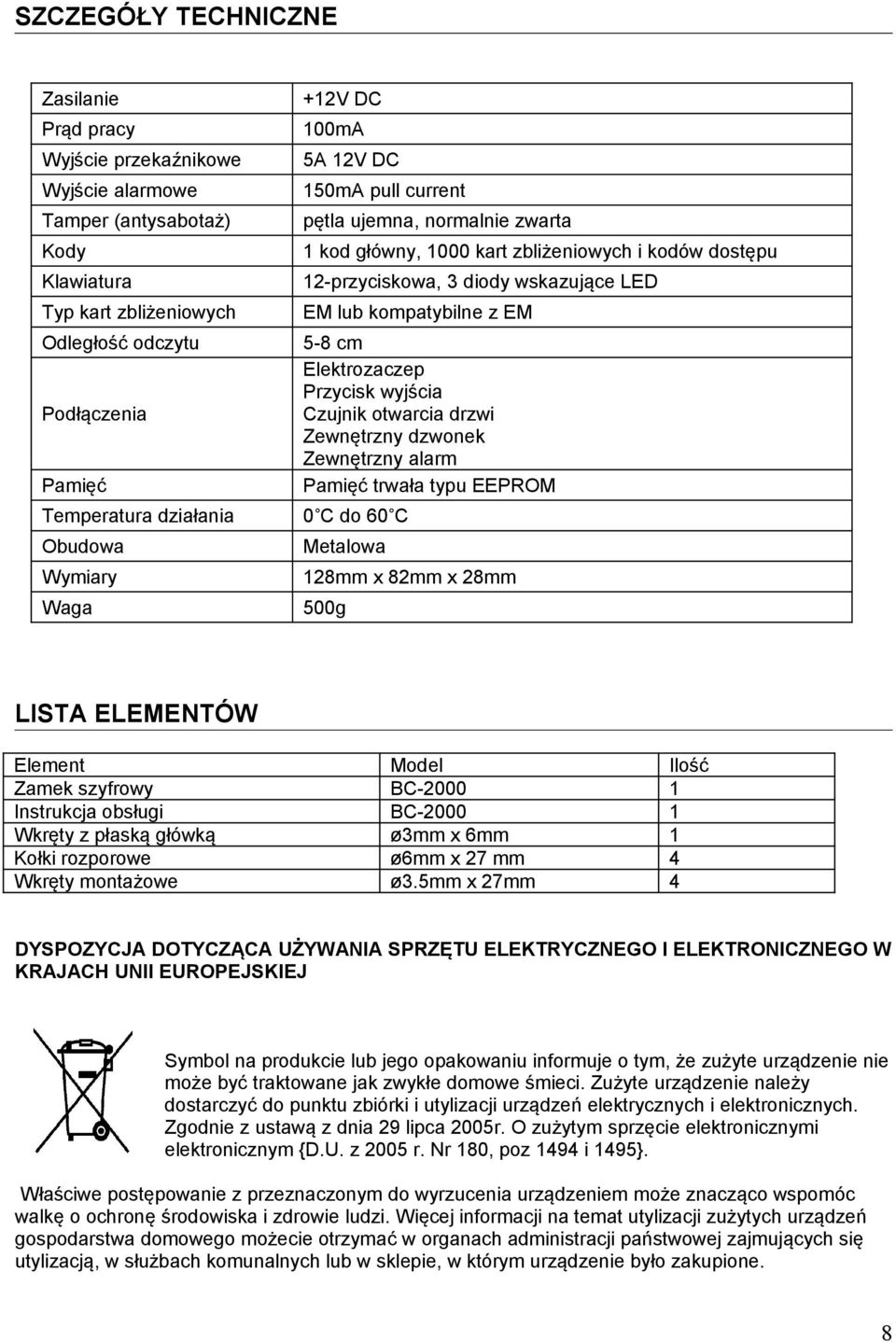 kompatybilne z EM 5-8 cm Elektrozaczep Przycisk wyjścia Czujnik otwarcia drzwi Zewnętrzny dzwonek Zewnętrzny alarm Pamięć trwała typu EEPROM 0 C do 60 C Metalowa 128mm x 82mm x 28mm 500g LISTA