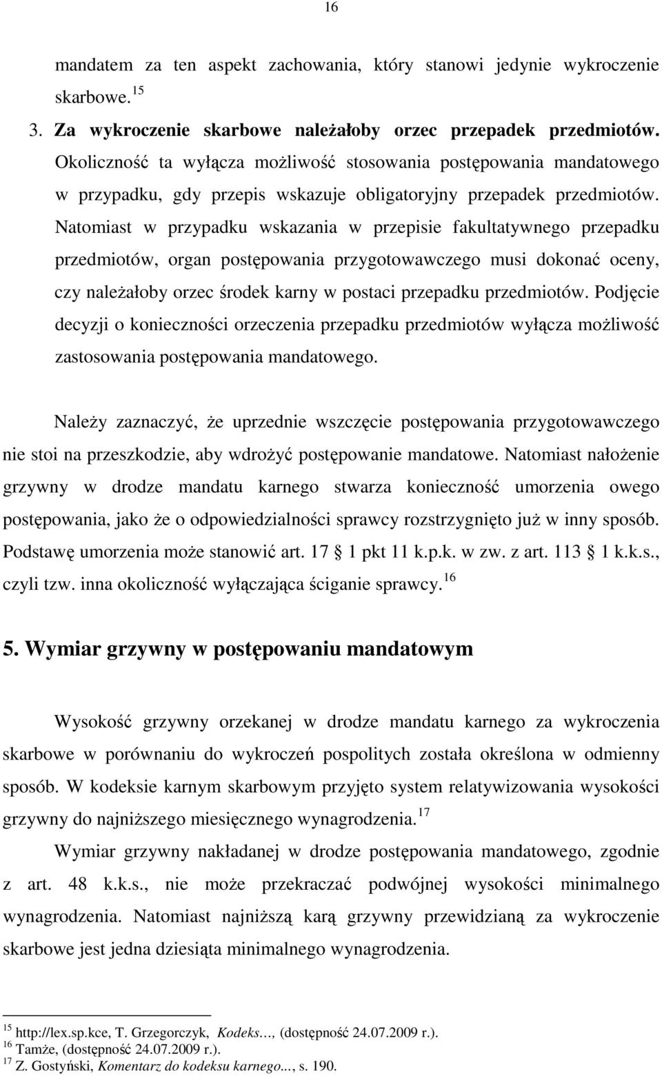 Natomiast w przypadku wskazania w przepisie fakultatywnego przepadku przedmiotów, organ postępowania przygotowawczego musi dokonać oceny, czy naleŝałoby orzec środek karny w postaci przepadku