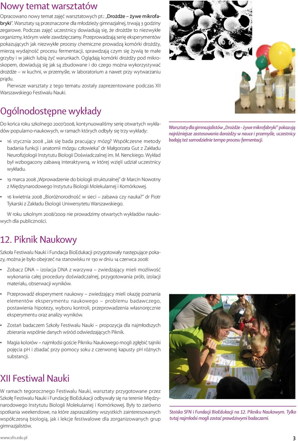 Przeprowadzają serię eksperymentów pokazujących jak niezwykłe procesy chemiczne prowadzą komórki drożdży, mierzą wydajność procesu fermentacji, sprawdzają czym się żywią te małe grzyby i w jakich