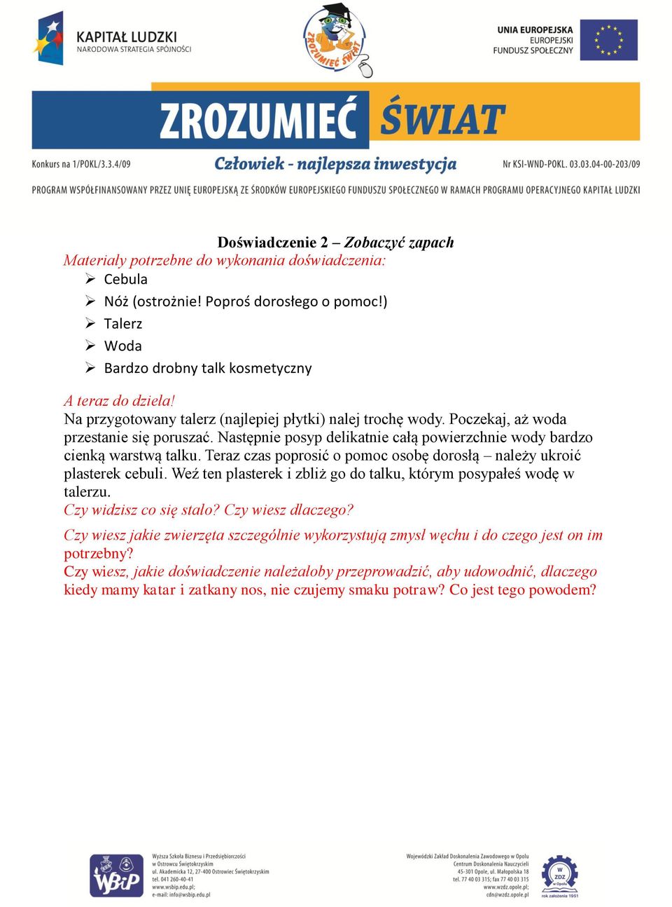 Teraz czas poprosić o pomoc osobę dorosłą należy ukroić plasterek cebuli. Weź ten plasterek i zbliż go do talku, którym posypałeś wodę w talerzu. Czy widzisz co się stało?