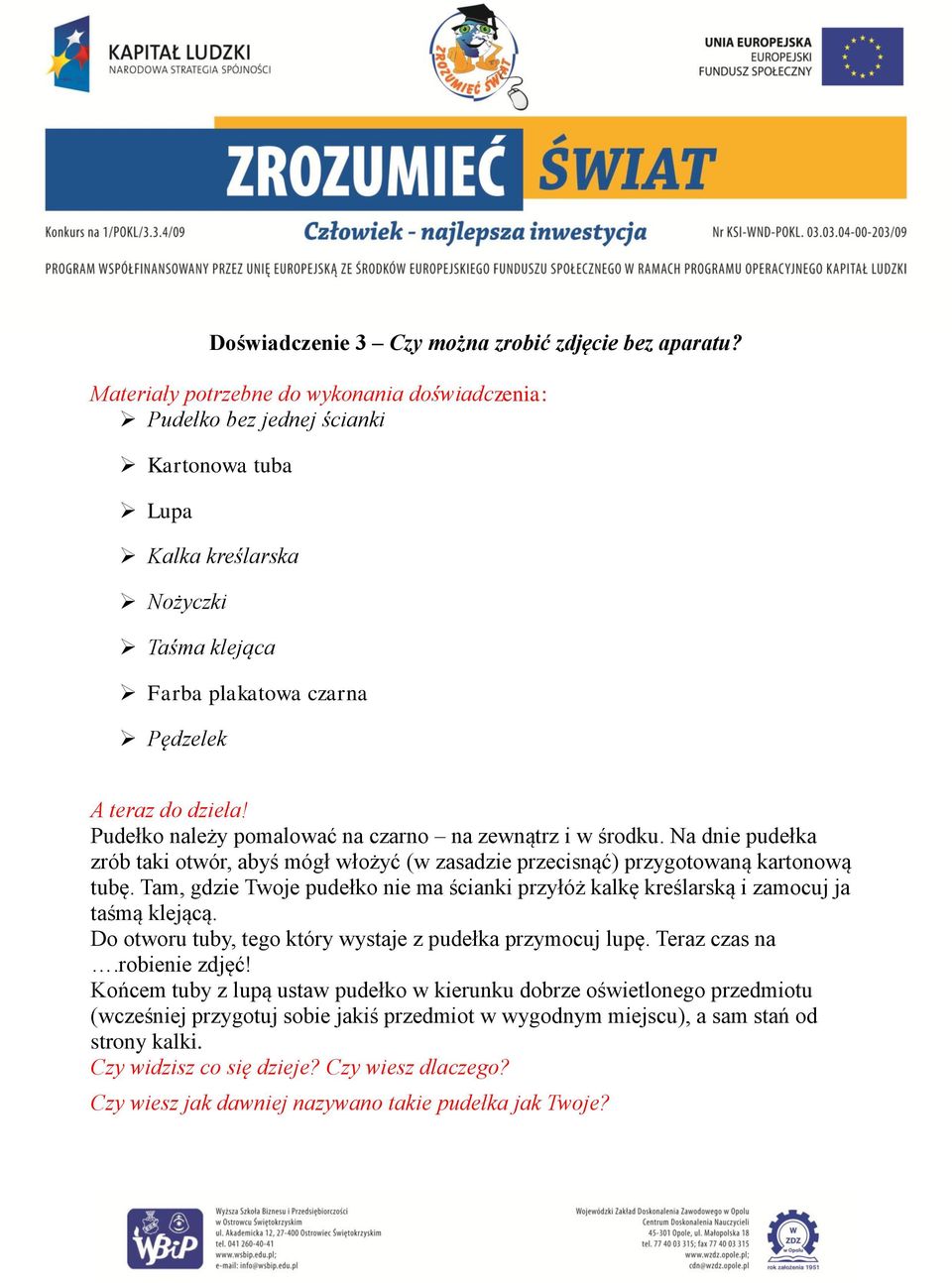 Na dnie pudełka zrób taki otwór, abyś mógł włożyć (w zasadzie przecisnąć) przygotowaną kartonową tubę. Tam, gdzie Twoje pudełko nie ma ścianki przyłóż kalkę kreślarską i zamocuj ja taśmą klejącą.