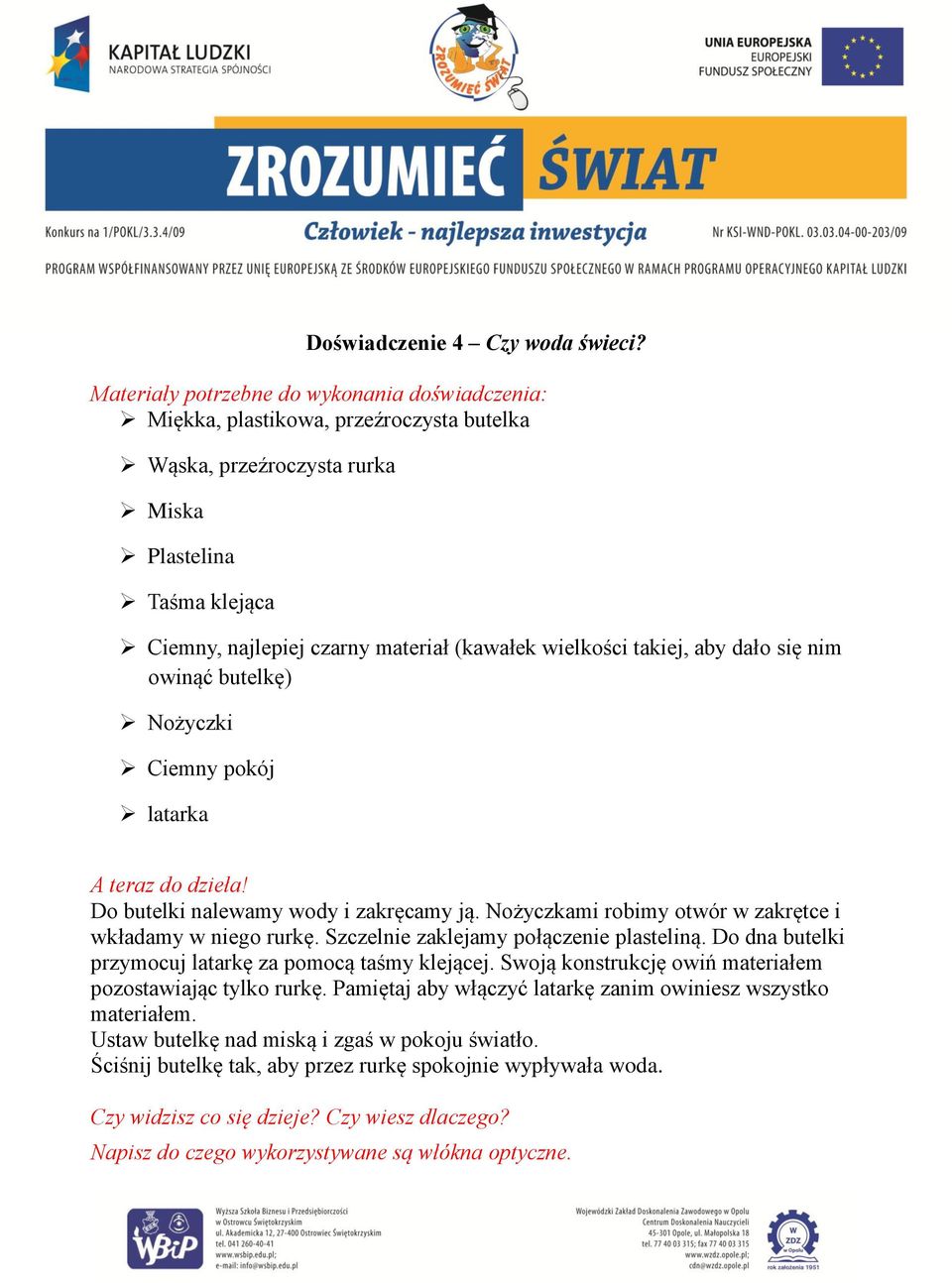 Nożyczki Ciemny pokój latarka Do butelki nalewamy wody i zakręcamy ją. Nożyczkami robimy otwór w zakrętce i wkładamy w niego rurkę. Szczelnie zaklejamy połączenie plasteliną.