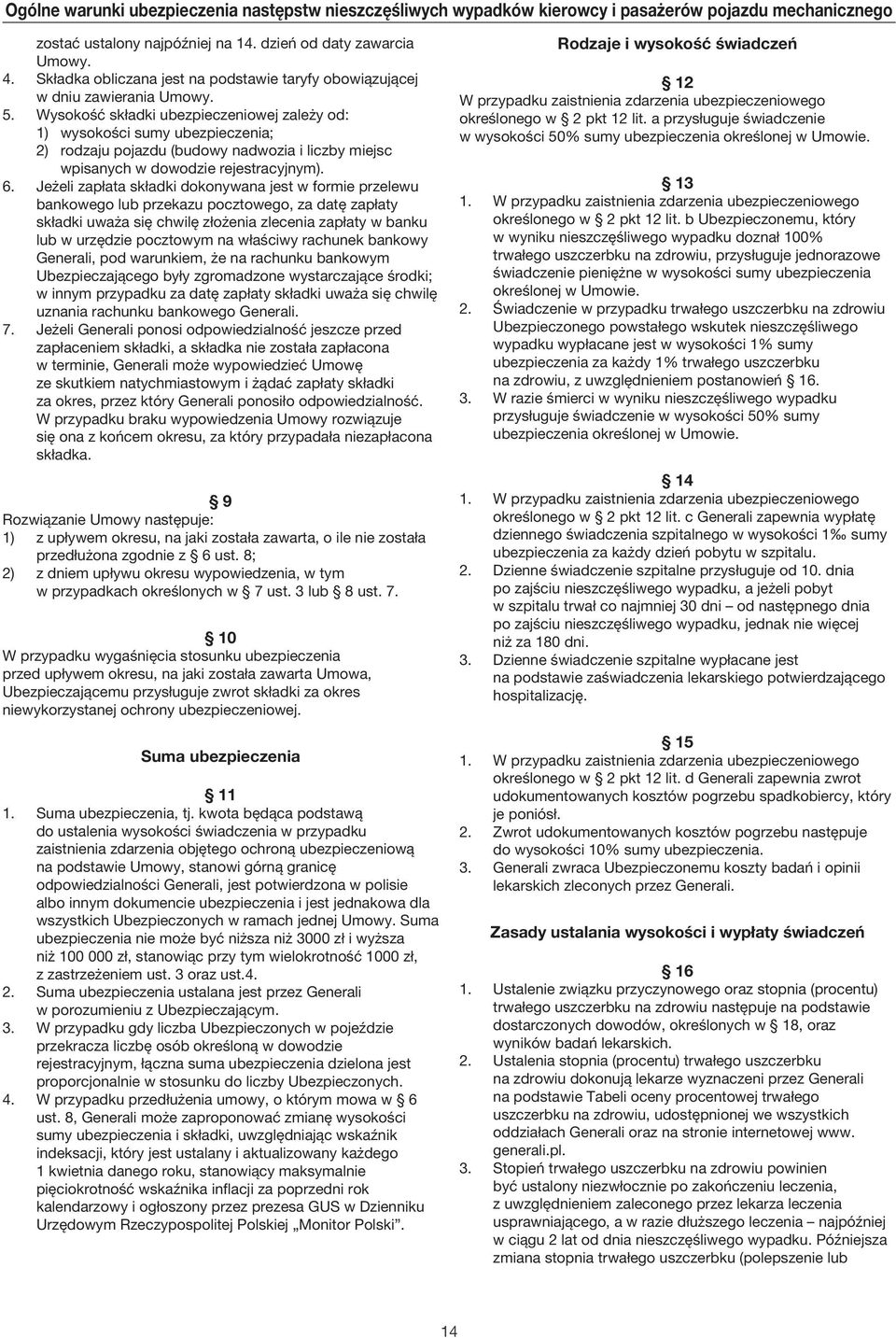 Wysokość składki ubezpieczeniowej zależy od: 1) wysokości sumy ubezpieczenia; 2) rodzaju pojazdu (budowy nadwozia i liczby miejsc wpisanych w dowodzie rejestracyjnym). 6.