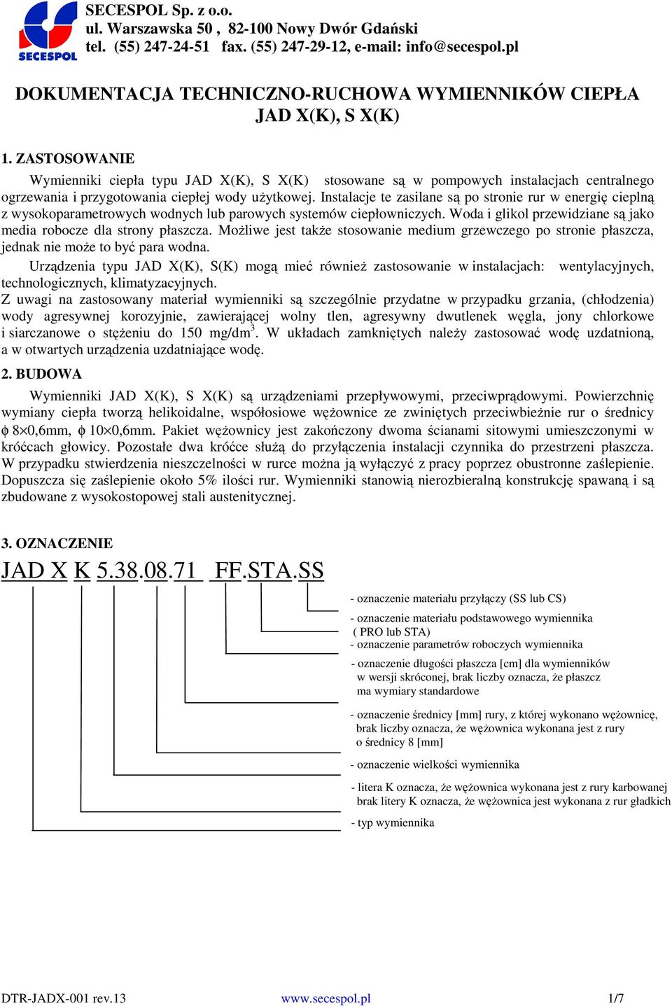Instalacje te zasilane są po stronie rur w energię cieplną z wysokoparametrowych wodnych lub parowych systemów ciepłowniczych. Woda i glikol przewidziane są jako media robocze dla strony płaszcza.