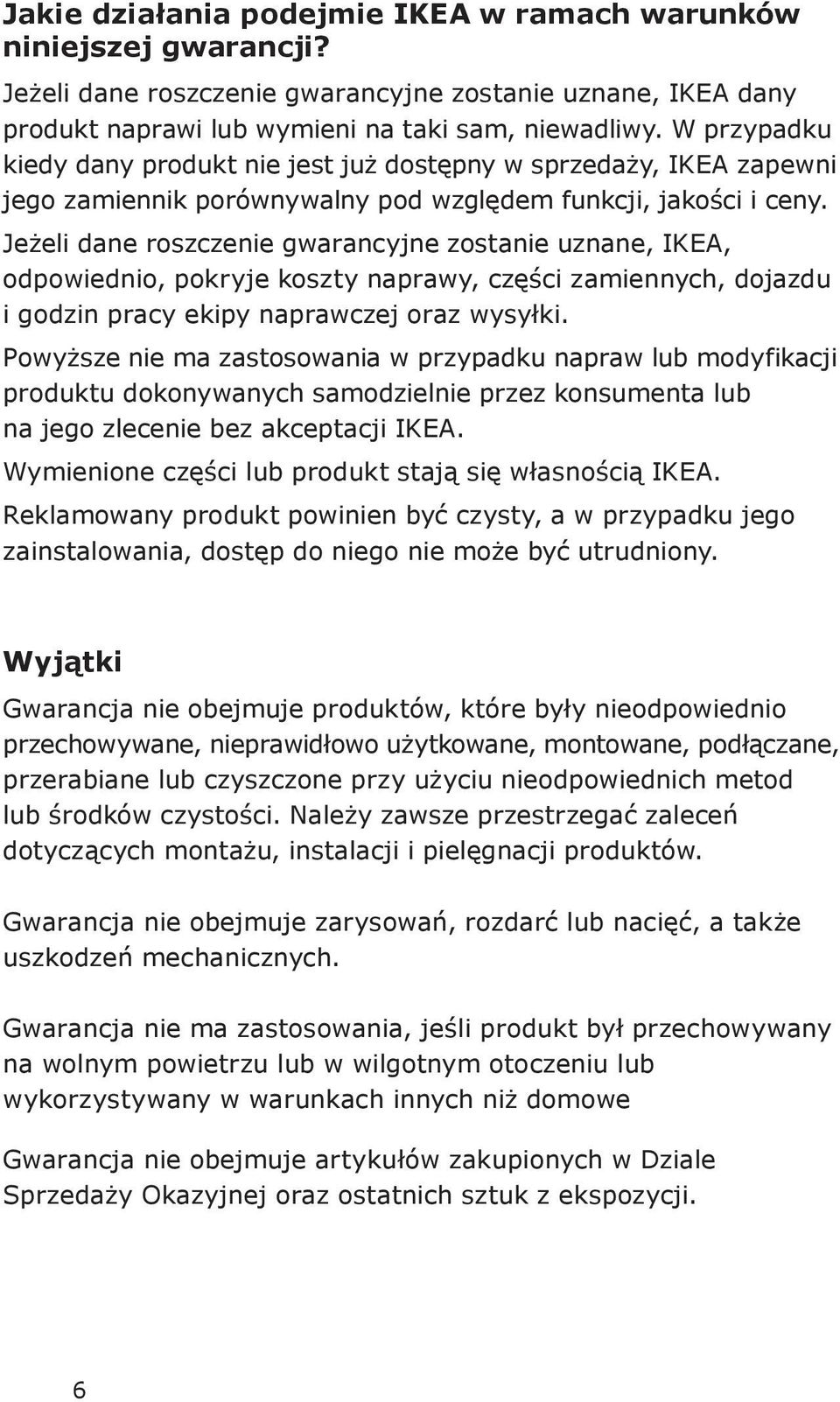 Jeżeli dane roszczenie gwarancyjne zostanie uznane, IKEA, odpowiednio, pokryje koszty naprawy, części zamiennych, dojazdu i godzin pracy ekipy naprawczej oraz wysyłki.