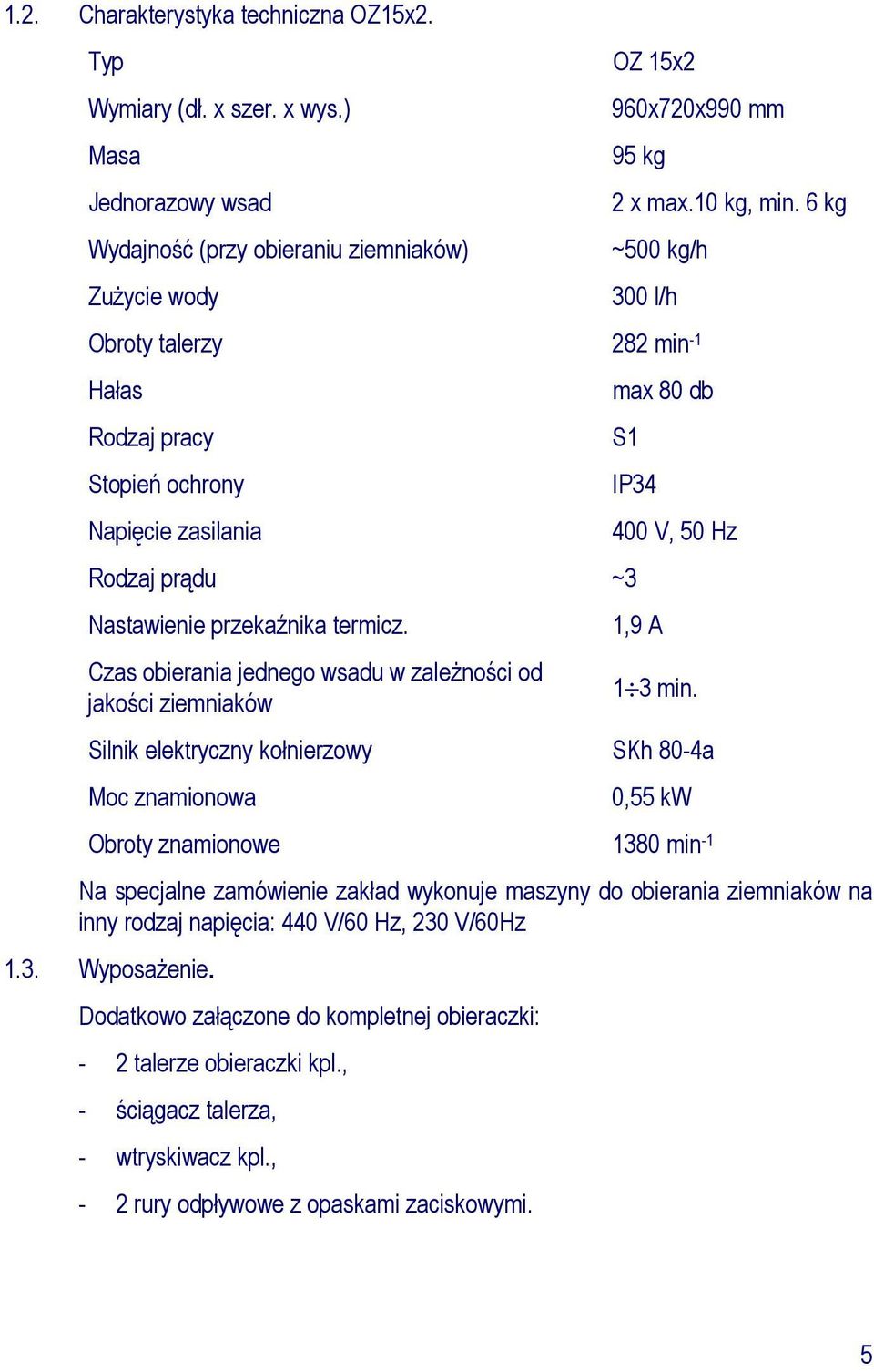 Czas obierania jednego wsadu w zaleŝności od jakości ziemniaków max 80 db S1 IP34 400 V, 50 Hz 1,9 A 1 3 min.