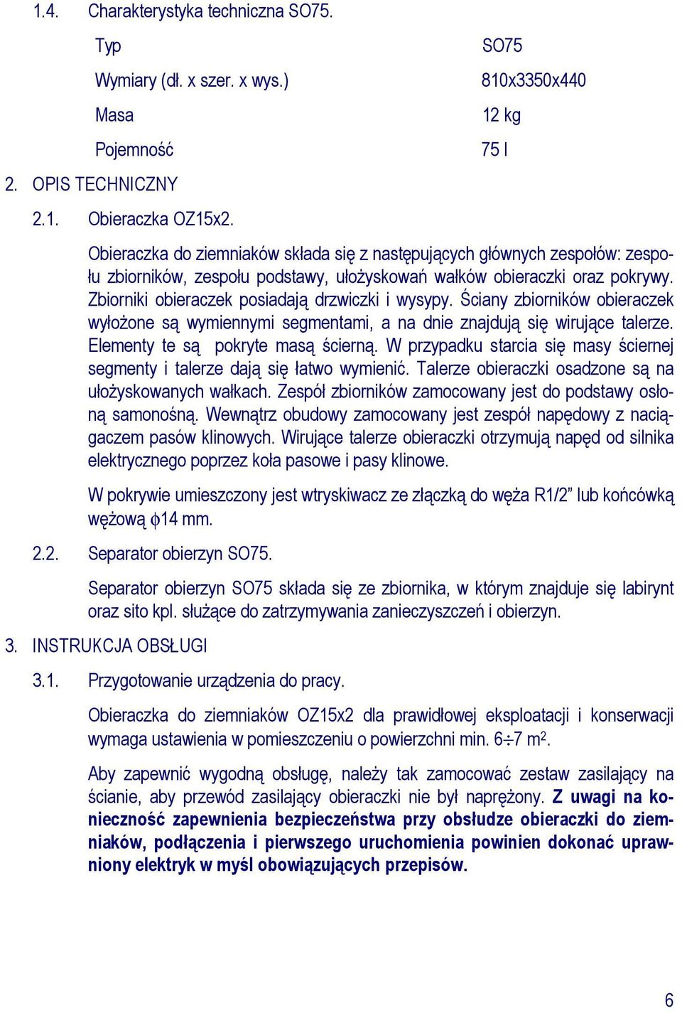 Zbiorniki obieraczek posiadają drzwiczki i wysypy. Ściany zbiorników obieraczek wyłoŝone są wymiennymi segmentami, a na dnie znajdują się wirujące talerze. Elementy te są pokryte masą ścierną.