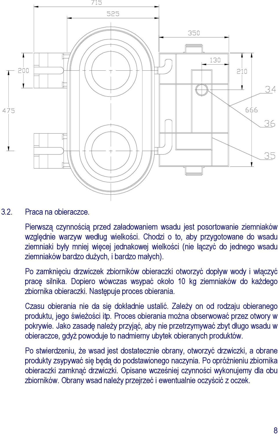 Po zamknięciu drzwiczek zbiorników obieraczki otworzyć dopływ wody i włączyć pracę silnika. Dopiero wówczas wsypać około 10 kg ziemniaków do kaŝdego zbiornika obieraczki. Następuje proces obierania.