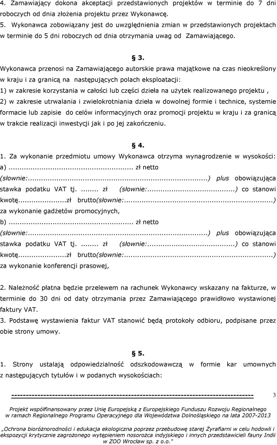 Wykonawca przenosi na Zamawiającego autorskie prawa majątkowe na czas nieokreślony w kraju i za granicą na następujących polach eksploatacji: 1) w zakresie korzystania w całości lub części dzieła na