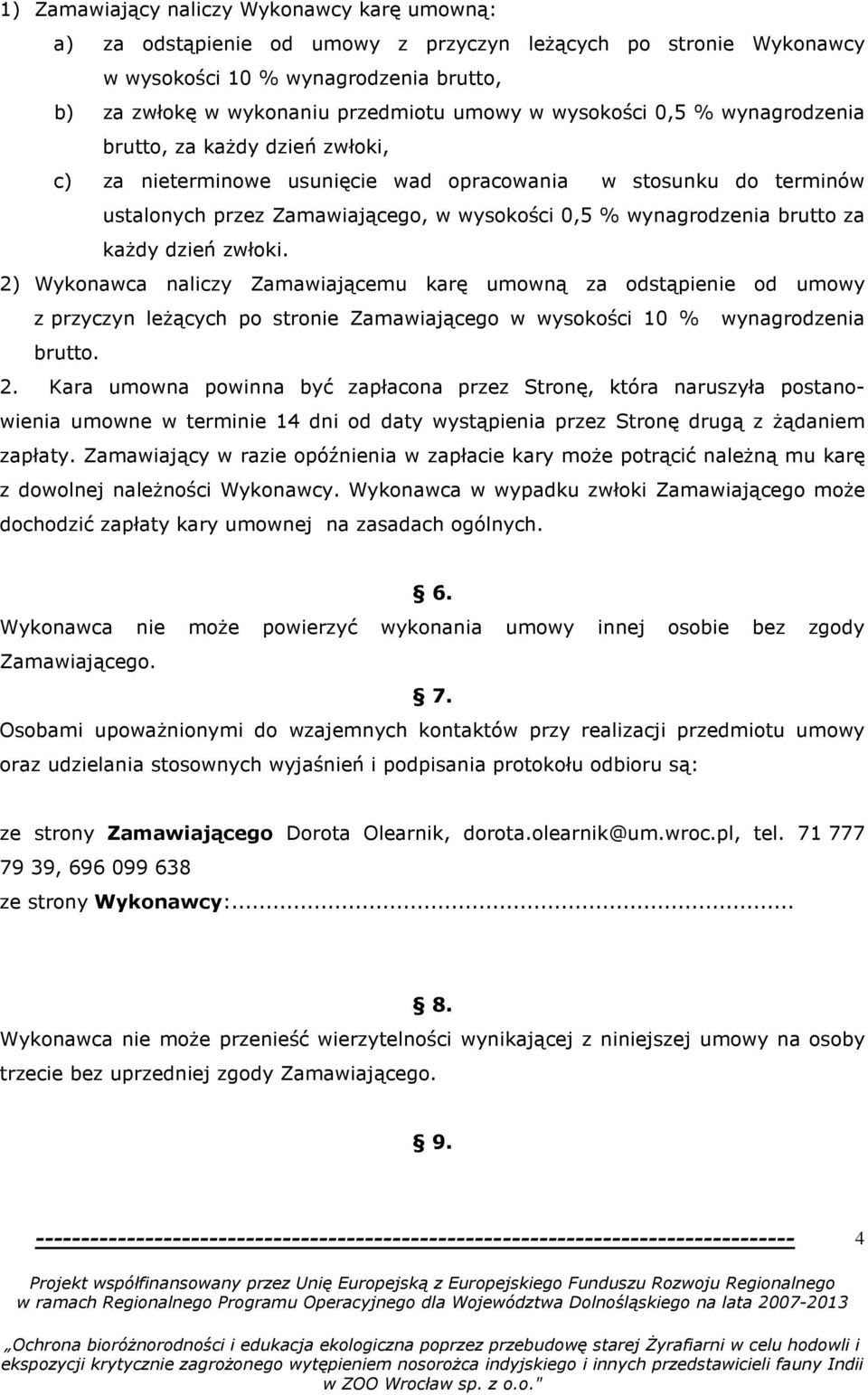 za każdy dzień zwłoki. 2) Wykonawca naliczy Zamawiającemu karę umowną za odstąpienie od umowy z przyczyn leżących po stronie Zamawiającego w wysokości 10 % wynagrodzenia brutto. 2. Kara umowna powinna być zapłacona przez Stronę, która naruszyła postanowienia umowne w terminie 14 dni od daty wystąpienia przez Stronę drugą z żądaniem zapłaty.