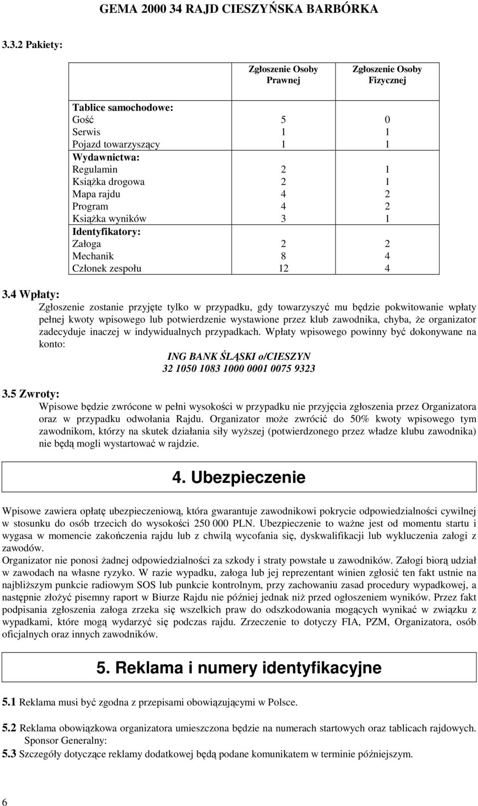 4 Wpłaty: Zgłoszenie zostanie przyjęte tylko w przypadku, gdy towarzyszyć mu będzie pokwitowanie wpłaty pełnej kwoty wpisowego lub potwierdzenie wystawione przez klub zawodnika, chyba, Ŝe organizator