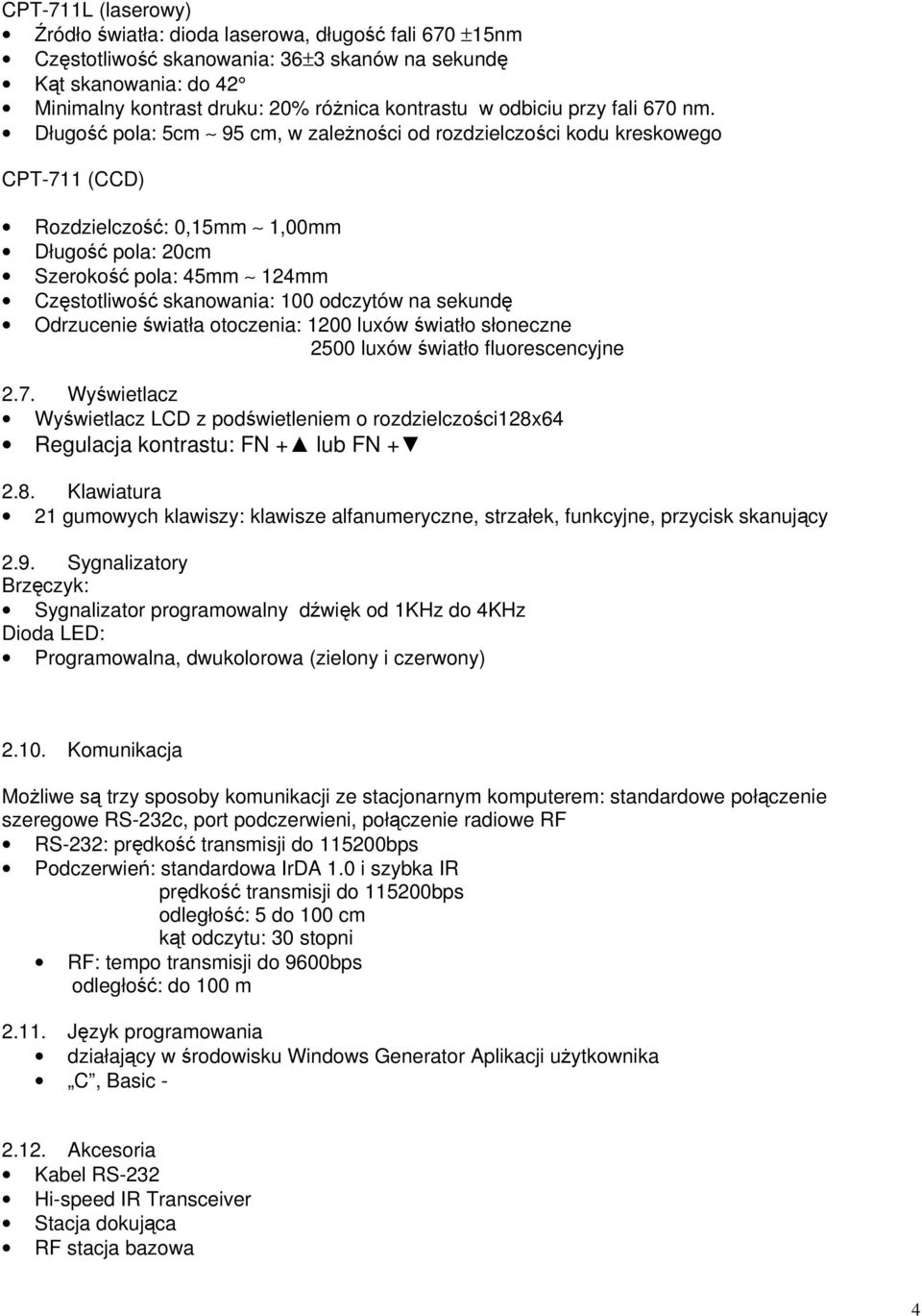 Długość pola: 5cm 95 cm, w zależności od rozdzielczości kodu kreskowego CPT-711 (CCD) Rozdzielczość: 0,15mm 1,00mm Długość pola: 20cm Szerokość pola: 45mm 124mm Częstotliwość skanowania: 100 odczytów