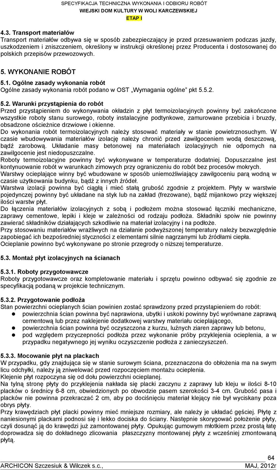 5.2. Warunki przystąpienia do robót Przed przystąpieniem do wykonywania okładzin z płyt termoizolacyjnych powinny być zakończone wszystkie roboty stanu surowego, roboty instalacyjne podtynkowe,